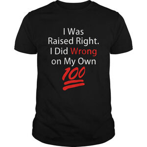 I Was Raised Right I Did Wrong On My Own 100 Shirt